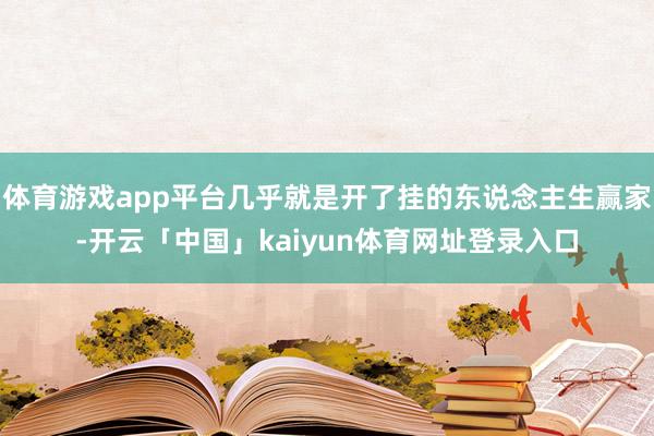 体育游戏app平台几乎就是开了挂的东说念主生赢家-开云「中国」kaiyun体育网址登录入口